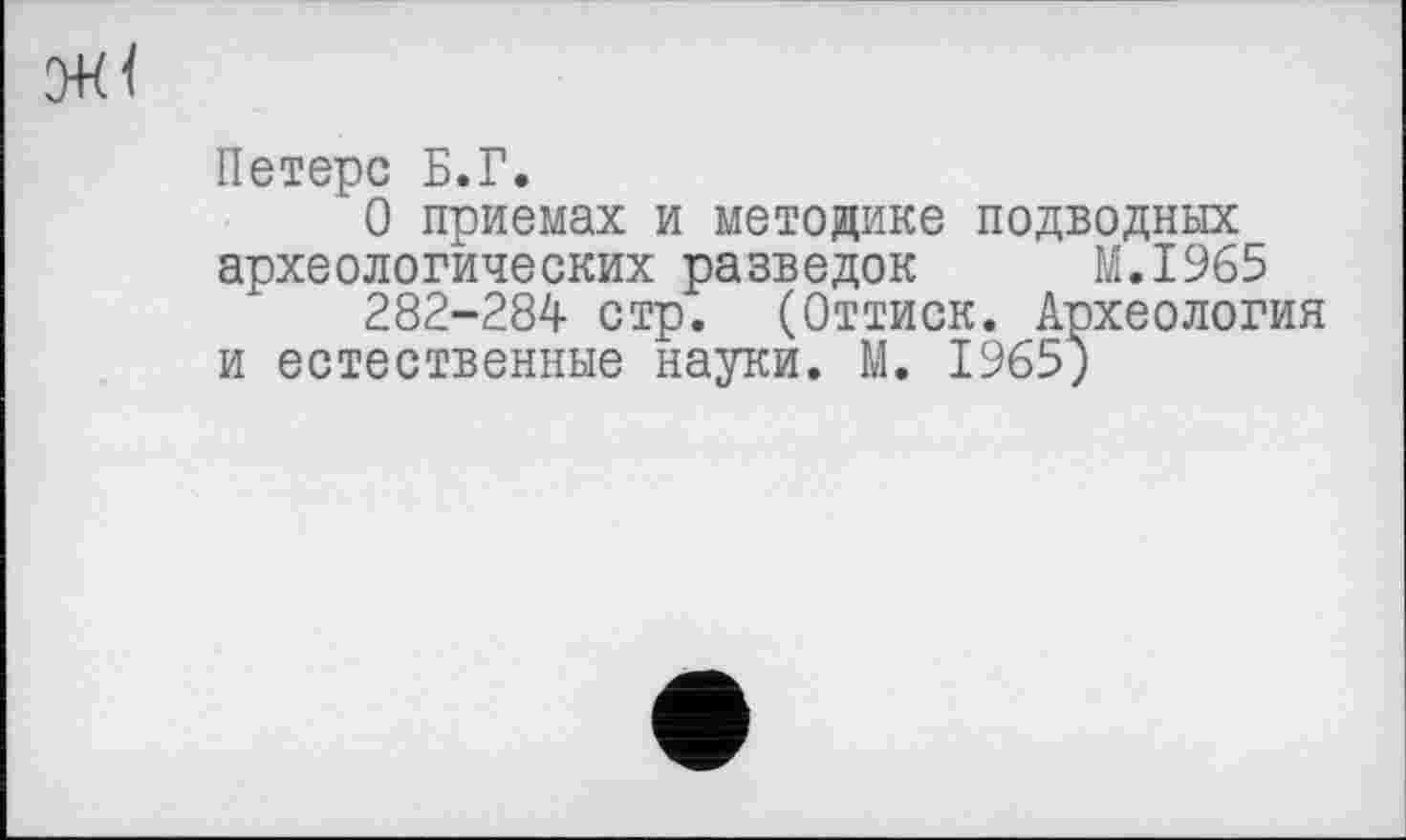 ﻿Петерс Б.Г.
О приемах и методике подводных археологических разведок М.І965 282-284 стр. (Оттиск. Археология и естественные науки. М. 1965;